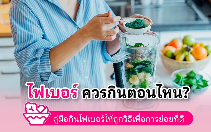 ไฟเบอร์ควรกินตอนไหน คู่มือกินไฟเบอร์ให้ถูกวิธี เพื่อการย่อยที่ดี 02